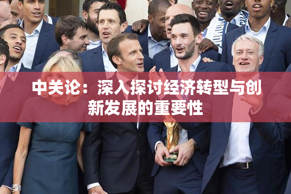 中关论：深入探讨经济转型与创新发展的重要性