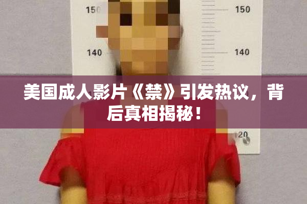 美国成人影片《禁》引发热议，背后真相揭秘！