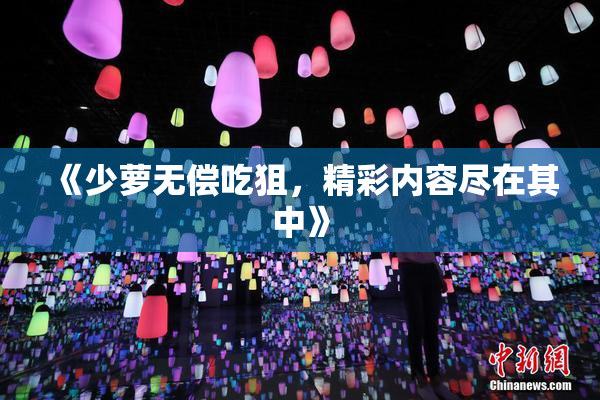 《少萝无偿吃狙，精彩内容尽在其中》