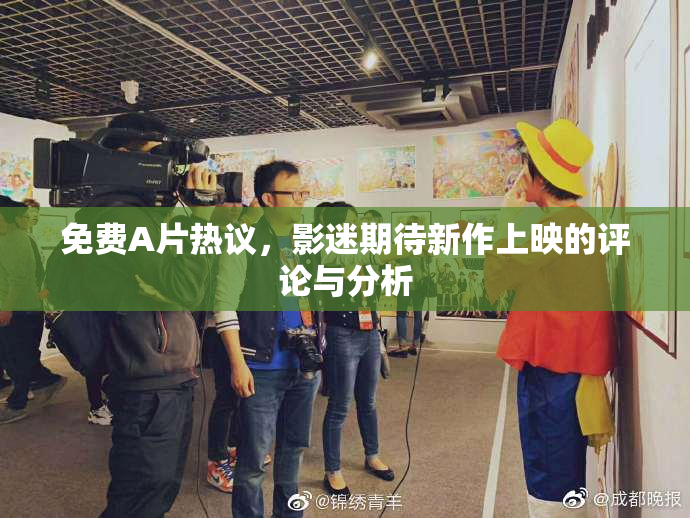 免费A片热议，影迷期待新作上映的评论与分析