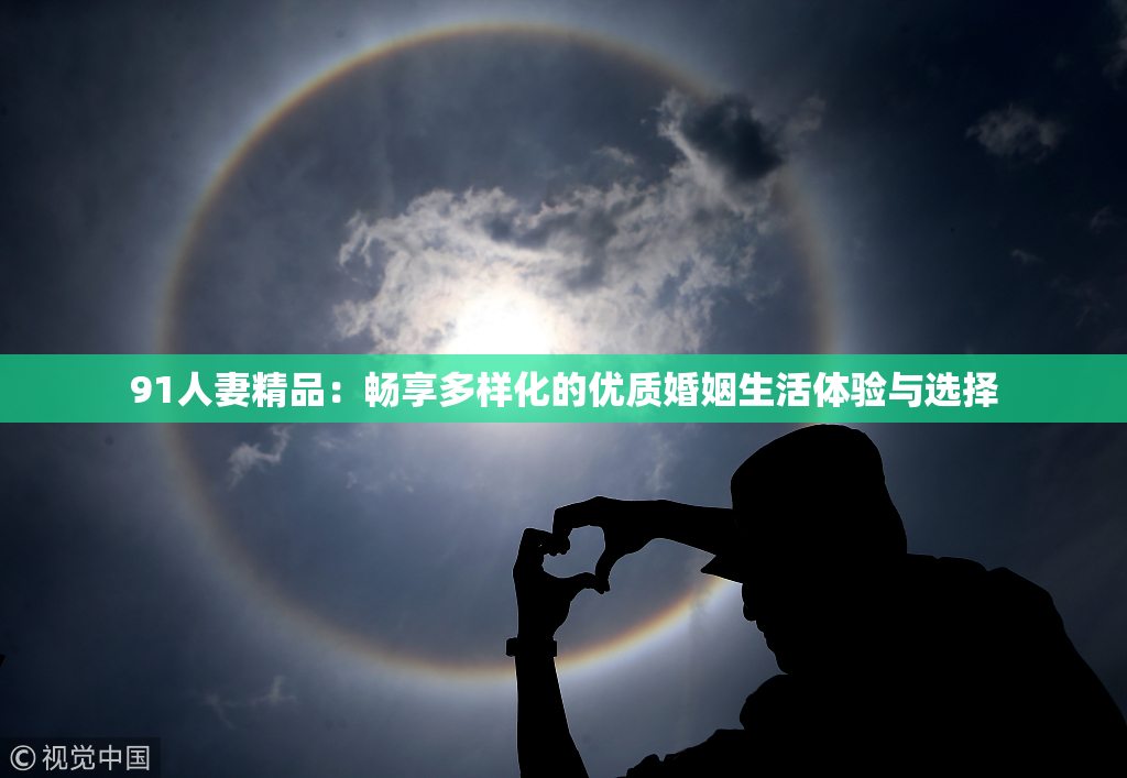 91人妻精品：畅享多样化的优质婚姻生活体验与选择