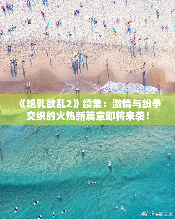 《艳乳欲乱2》续集：激情与纷争交织的火热新篇章即将来袭！