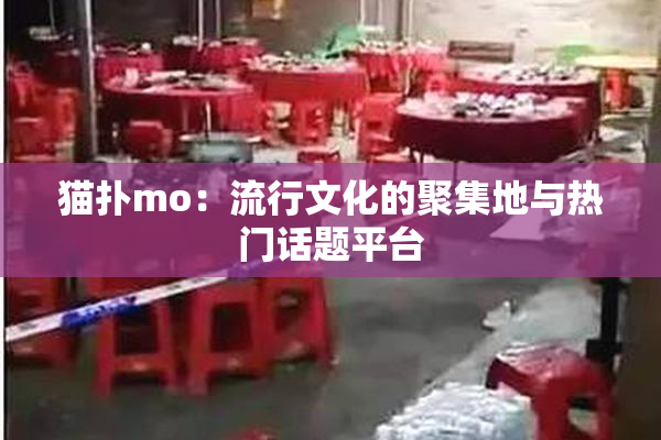 猫扑mo：流行文化的聚集地与热门话题平台