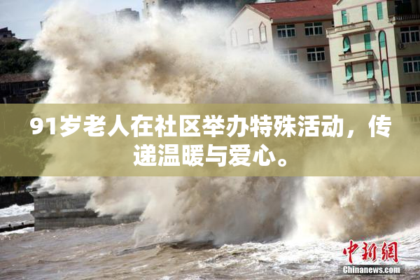 91岁老人在社区举办特殊活动，传递温暖与爱心。