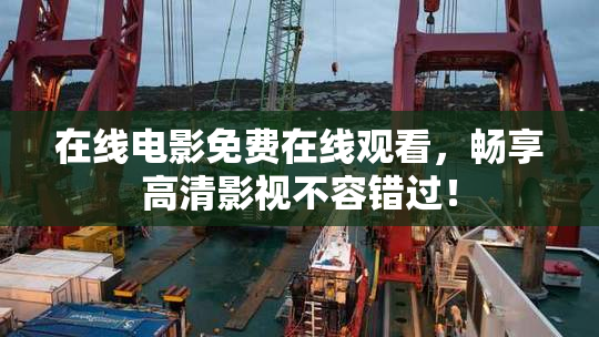 在线电影免费在线观看，畅享高清影视不容错过！