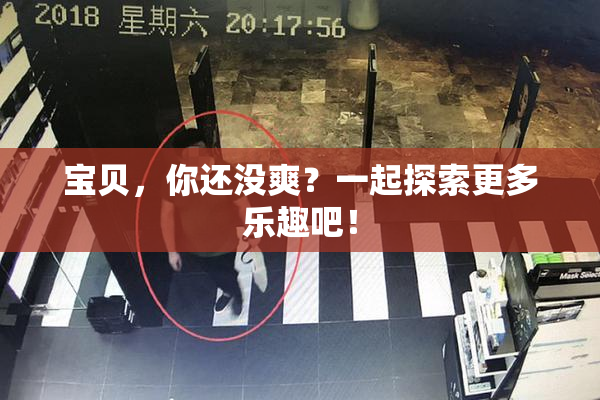 宝贝，你还没爽？一起探索更多乐趣吧！