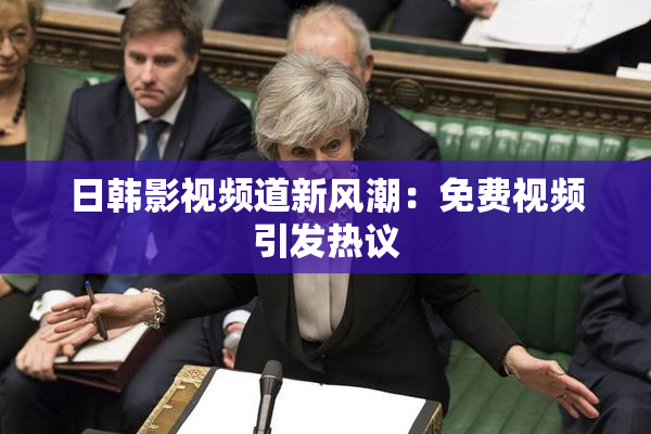 日韩影视频道新风潮：免费视频引发热议