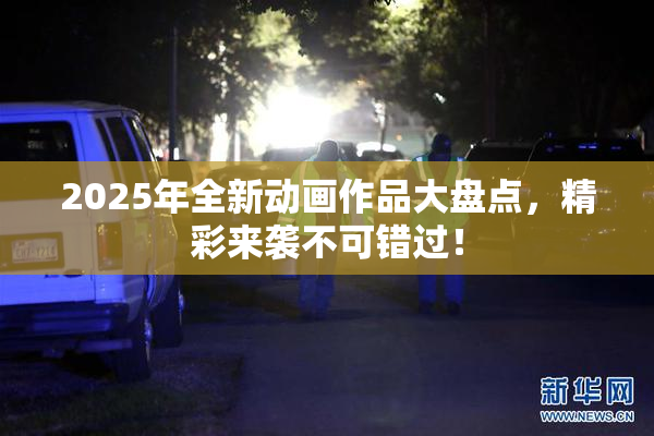 2025年全新动画作品大盘点，精彩来袭不可错过！