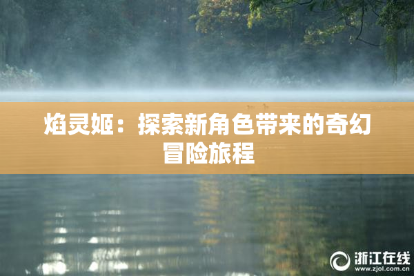 焰灵姬：探索新角色带来的奇幻冒险旅程