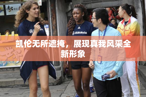 凯伦无所遮掩，展现真我风采全新形象