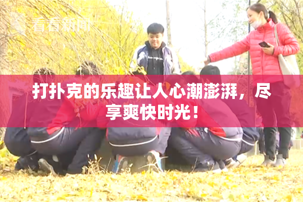 打扑克的乐趣让人心潮澎湃，尽享爽快时光！