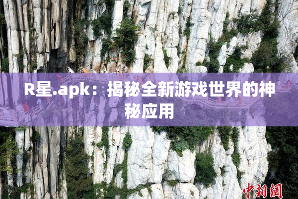 R星.apk：揭秘全新游戏世界的神秘应用