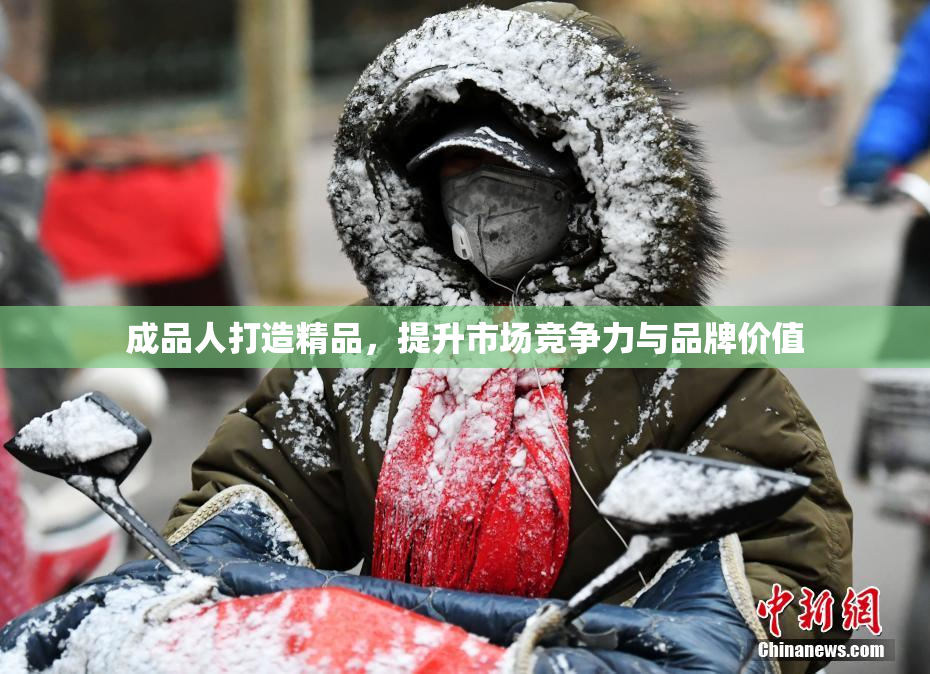 成品人打造精品，提升市场竞争力与品牌价值