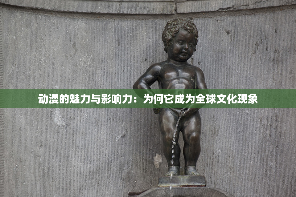 动漫的魅力与影响力：为何它成为全球文化现象