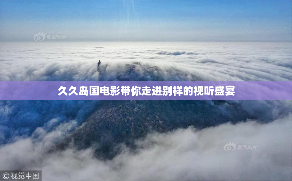 久久岛国电影带你走进别样的视听盛宴