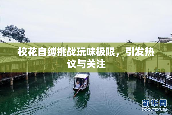 校花自缚挑战玩味极限，引发热议与关注