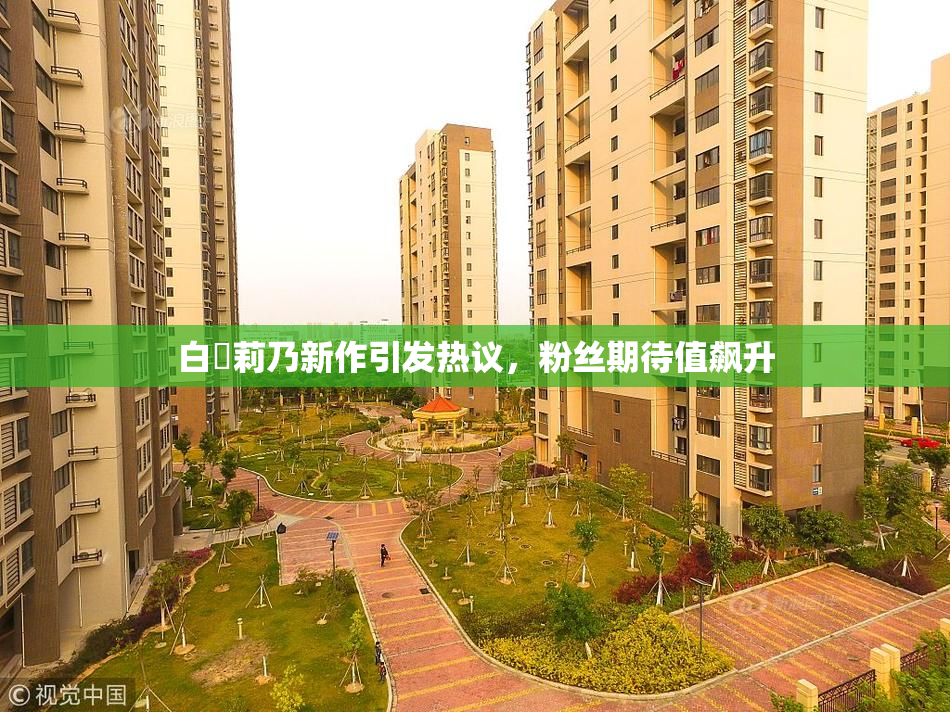 白咲莉乃新作引发热议，粉丝期待值飙升