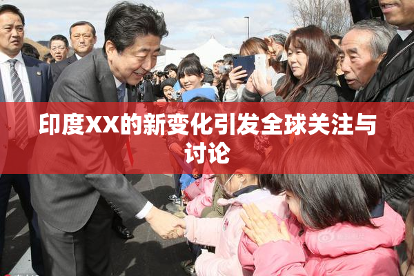 印度XX的新变化引发全球关注与讨论