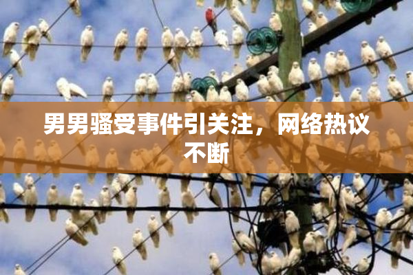 男男骚受事件引关注，网络热议不断