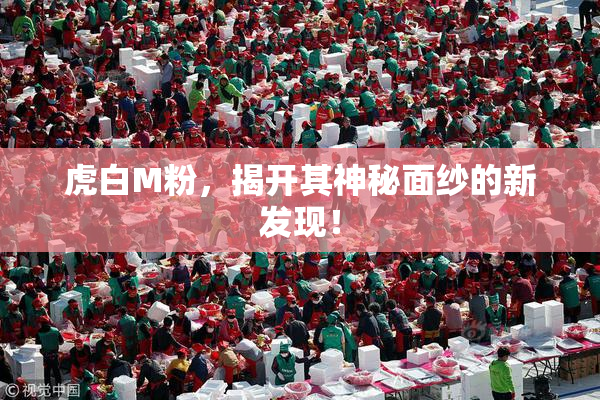 虎白M粉，揭开其神秘面纱的新发现！