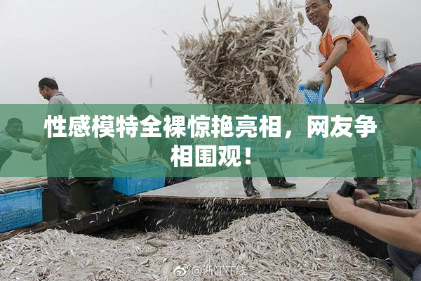 性感模特全裸惊艳亮相，网友争相围观！