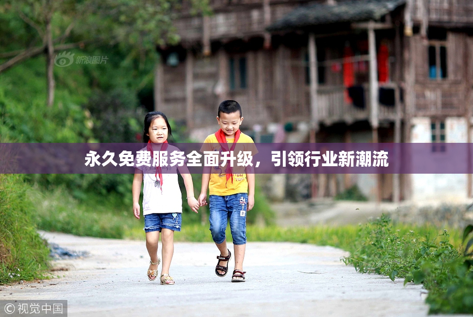 永久免费服务全面升级，引领行业新潮流