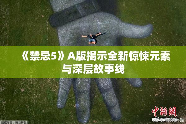 《禁忌5》A版揭示全新惊悚元素与深层故事线