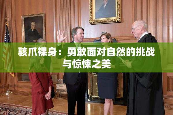骇爪裸身：勇敢面对自然的挑战与惊悚之美