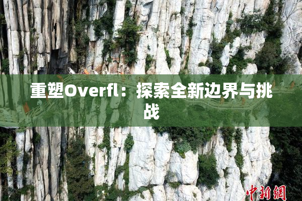 重塑Overfl：探索全新边界与挑战