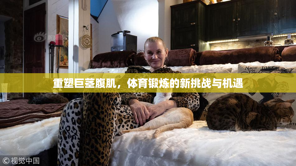 重塑巨茎腹肌，体育锻炼的新挑战与机遇