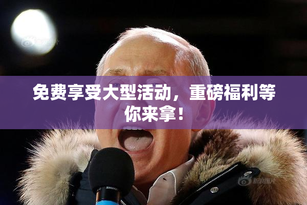 免费享受大型活动，重磅福利等你来拿！