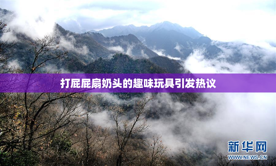 打屁屁扇奶头的趣味玩具引发热议