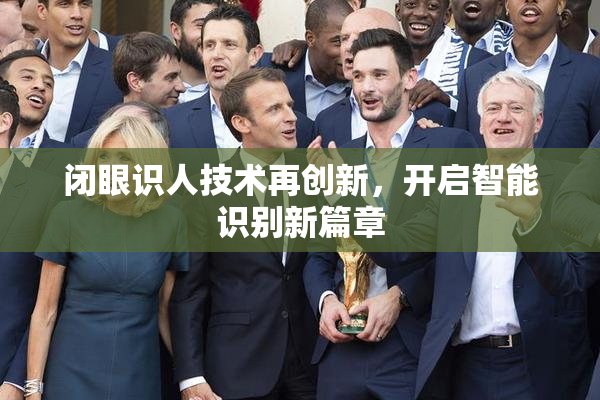 闭眼识人技术再创新，开启智能识别新篇章