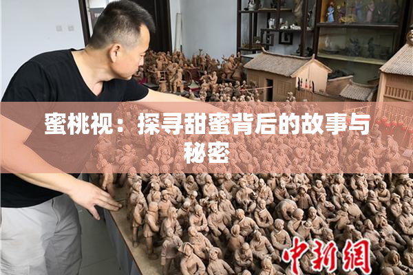 蜜桃视：探寻甜蜜背后的故事与秘密