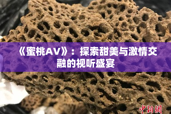 《蜜桃AV》：探索甜美与激情交融的视听盛宴