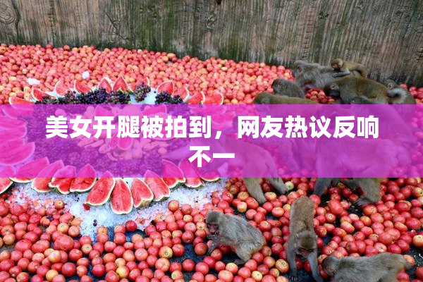 美女开腿被拍到，网友热议反响不一