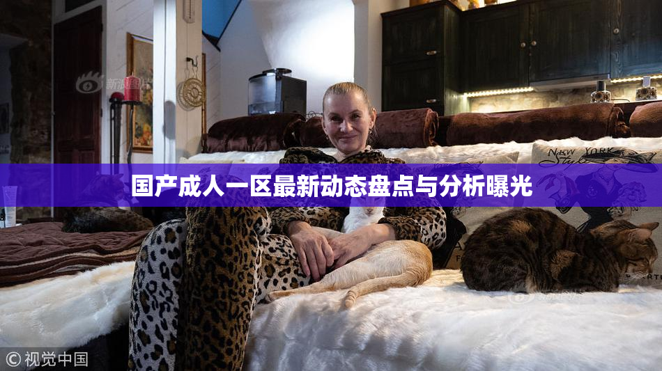 国产成人一区最新动态盘点与分析曝光