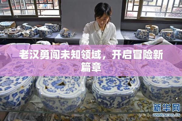 老汉勇闯未知领域，开启冒险新篇章