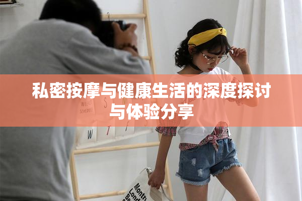 私密按摩与健康生活的深度探讨与体验分享