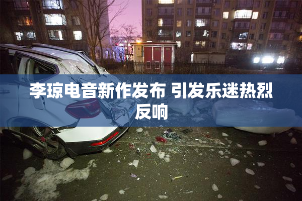 李琼电音新作发布 引发乐迷热烈反响