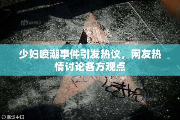 少妇喷潮事件引发热议，网友热情讨论各方观点