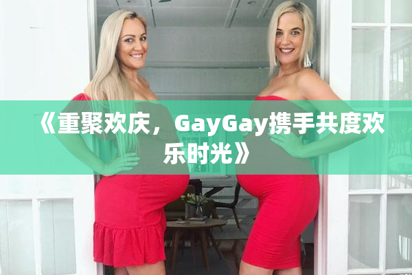 《重聚欢庆，GayGay携手共度欢乐时光》
