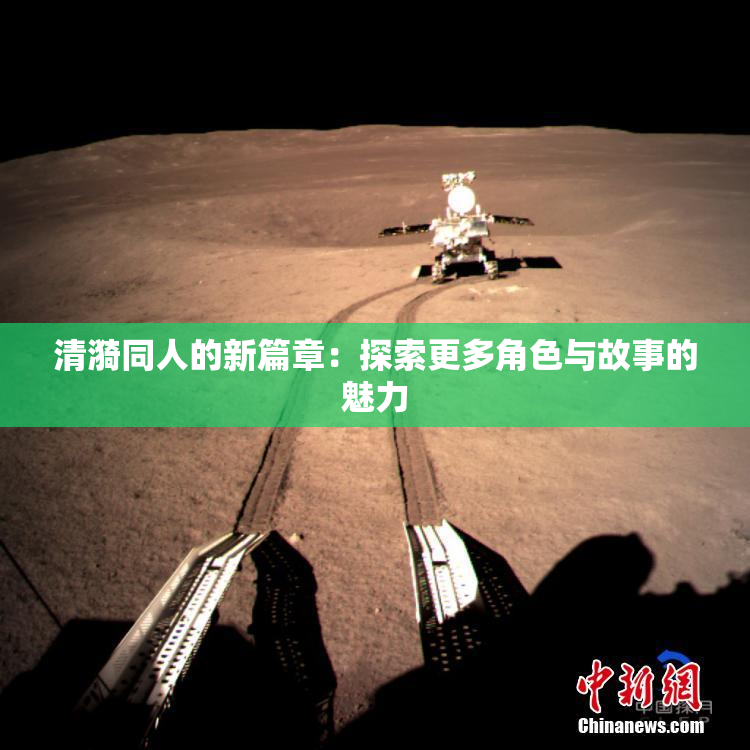 清漪同人的新篇章：探索更多角色与故事的魅力