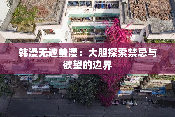 韩漫无遮羞漫：大胆探索禁忌与欲望的边界
