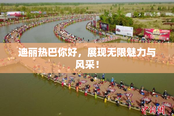 迪丽热巴你好，展现无限魅力与风采！