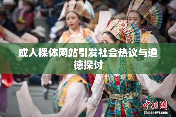 成人裸体网站引发社会热议与道德探讨