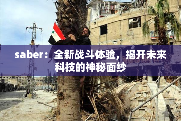 saber：全新战斗体验，揭开未来科技的神秘面纱