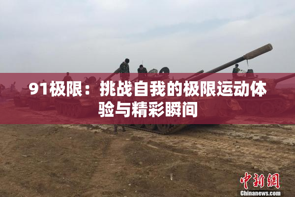 91极限：挑战自我的极限运动体验与精彩瞬间