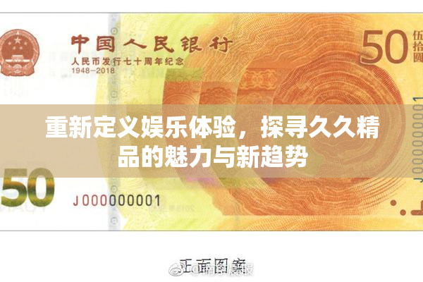 重新定义娱乐体验，探寻久久精品的魅力与新趋势