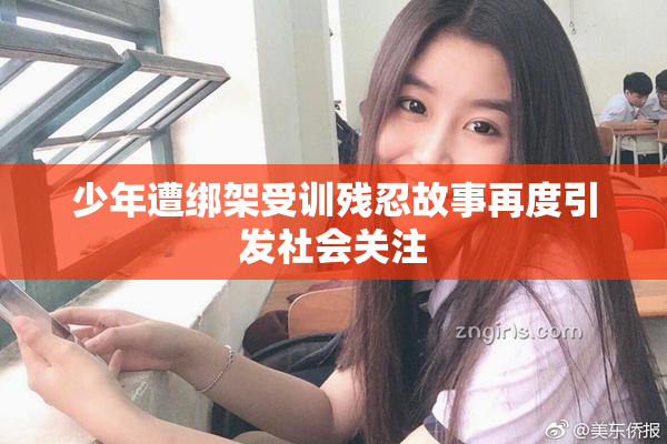 少年遭绑架受训残忍故事再度引发社会关注